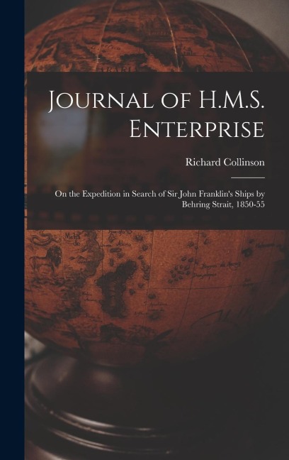 Journal of H.M.S. Enterprise: On the Expedition in Search of Sir John Franklins Ships by Behring Strait, 1850-55