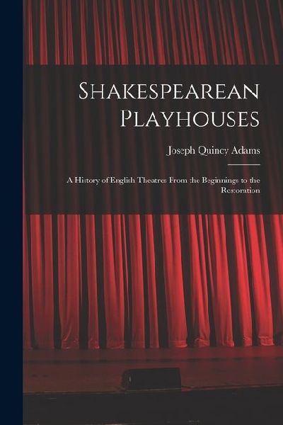 Shakespearean Playhouses: A History of English Theatres From the Beginnings to the Restoration