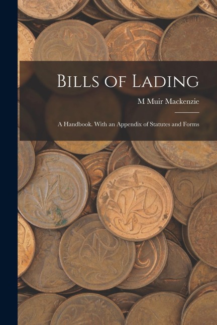 Bills of Lading: A Handbook. With an Appendix of Statutes and Forms