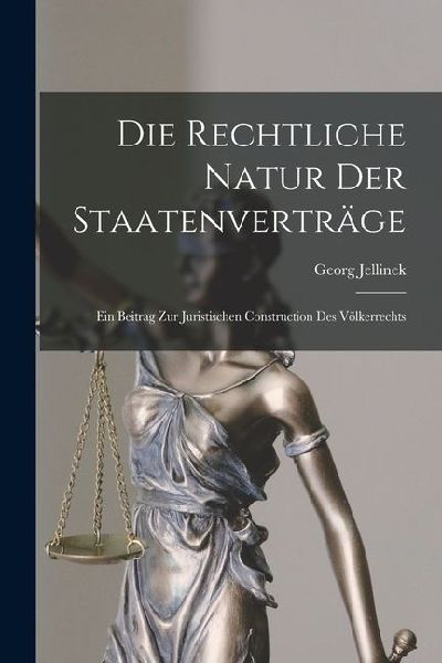 Die Rechtliche Natur Der Staatenverträge: Ein Beitrag Zur Juristischen Construction Des Völkerrechts