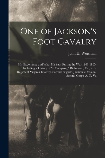 One of Jacksons Foot Cavalry: His Experience and What He Saw During the War 1861-1865, Including a History of F Company, Richmond, Va., 21St Regim