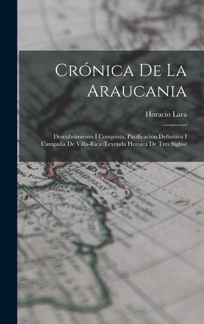 Crónica De La Araucania: Descubrimiento I Conquista, Pacificacion Definitiva I Campaña De Villa-Rica (Leyenda Heroica De Tres Siglos)