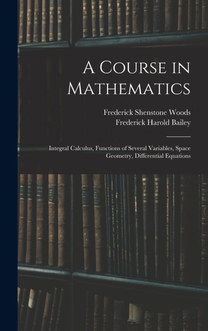 A Course in Mathematics: Integral Calculus, Functions of Several Variables, Space Geometry, Differential Equations