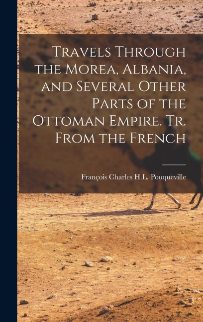 Travels Through the Morea, Albania, and Several Other Parts of the Ottoman Empire. Tr. From the French