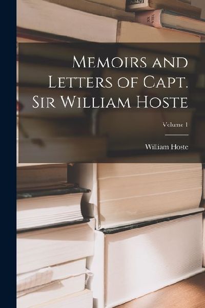 Memoirs and Letters of Capt. Sir William Hoste; Volume 1