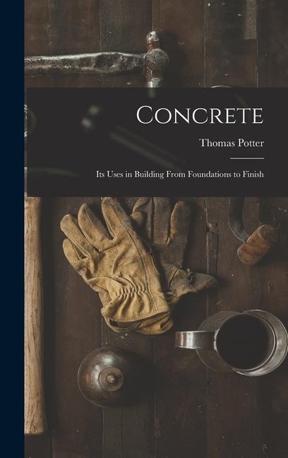 Concrete: Its Uses in Building From Foundations to Finish