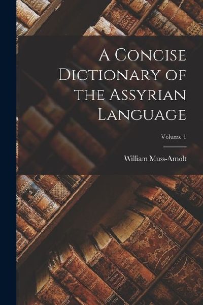 A Concise Dictionary of the Assyrian Language; Volume 1