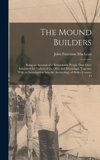 The Mound Builders: Being an Account of a Remarkable People That Once Inhabited the Valleys of the Ohio and Mississippi, Together With an Investigation Into the Archæology of Butler County, O