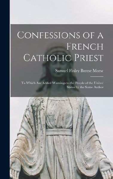 Confessions of a French Catholic Priest: To Which Are Added Warnings to the People of the United States by the Same Author