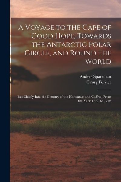 A Voyage to the Cape of Good Hope, Towards the Antarctic Polar Circle, and Round the World: But Chiefly Into the Country of the Hottentots and Caffres