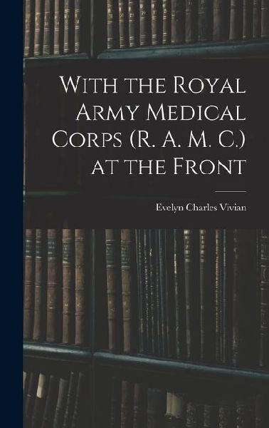 With the Royal Army Medical Corps (R. A. M. C.) at the Front