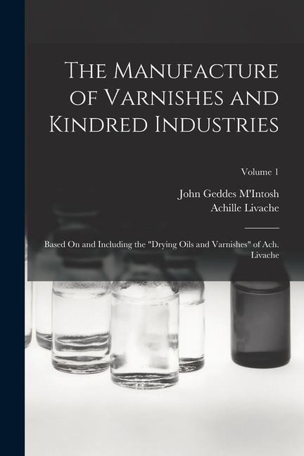 The Manufacture of Varnishes and Kindred Industries: Based On and Including the "Drying Oils and Varnishes" of Ach. Livache; Volume 1