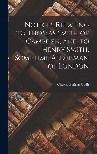 Notices Relating to Thomas Smith of Campden, and to Henry Smith, Sometime Alderman of London