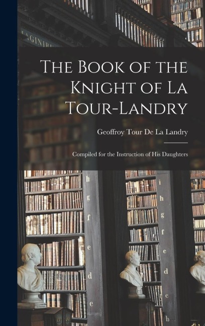 The Book of the Knight of La Tour-Landry: Compiled for the Instruction of His Daughters