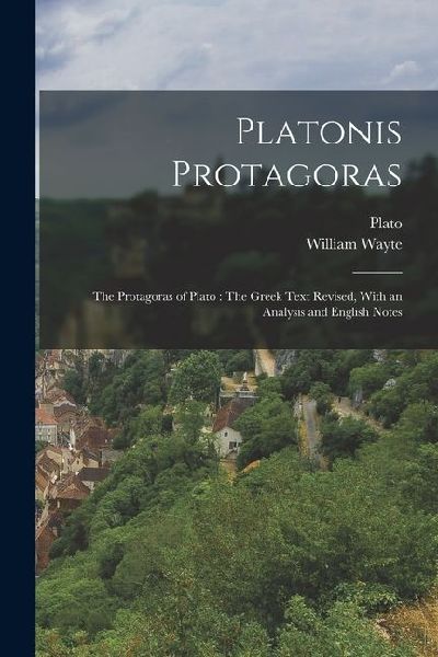 Platonis Protagoras: The Protagoras of Plato: The Greek Text Revised, With an Analysis and English Notes
