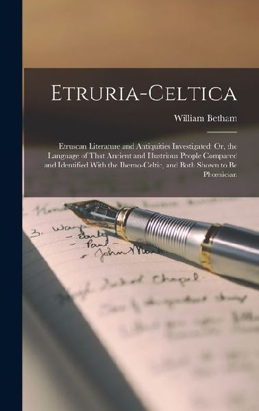 Etruria-Celtica: Etruscan Literature and Antiquities Investigated: Or, the Language of That Ancient and Illustrious People Compared and