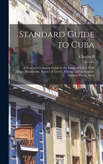Standard Guide to Cuba: A new and Complete Guide to the Island of Cuba, With Maps, Illustrations, Routes of Travel, History, and an English-Sp