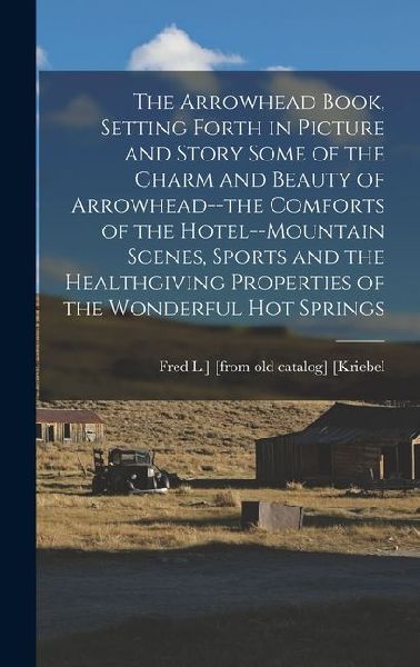 The Arrowhead Book, Setting Forth in Picture and Story Some of the Charm and Beauty of Arrowhead--the Comforts of the Hotel--mountain Scenes, Sports a