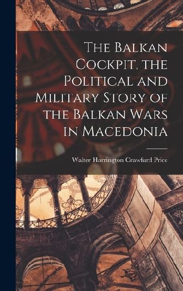 The Balkan Cockpit, the Political and Military Story of the Balkan Wars in Macedonia