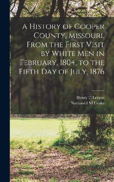 A History of Cooper County, Missouri, From the First Visit by White men in February, 1804, to the Fifth day of July, 1876