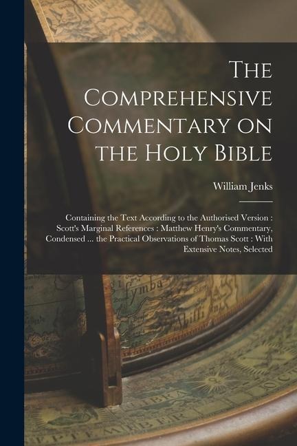 The Comprehensive Commentary on the Holy Bible: Containing the Text According to the Authorised Version: Scotts Marginal References: Matthew Henrys Commentary, Condensed ... the Practical Observations of Thomas Scott: With Extensive Notes, Selected