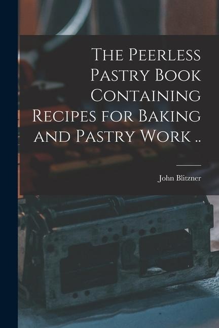 The Peerless Pastry Book Containing Recipes for Baking and Pastry Work ..