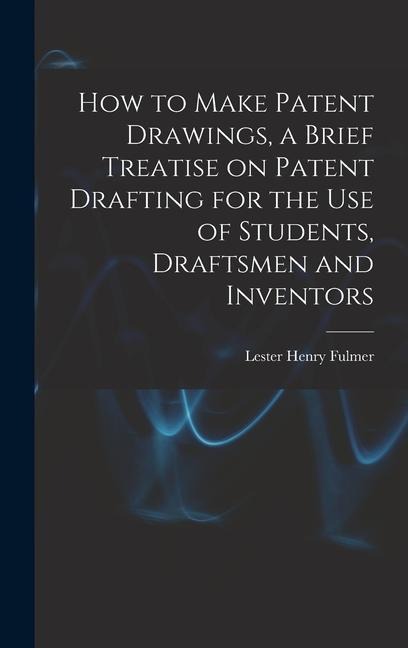 How to Make Patent Drawings, a Brief Treatise on Patent Drafting for the use of Students, Draftsmen and Inventors