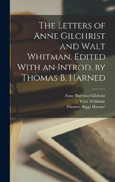 The Letters of Anne Gilchrist and Walt Whitman. Edited With an Introd. by Thomas B. Harned