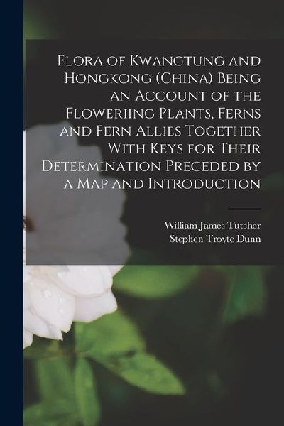 Flora of Kwangtung and Hongkong (China) Being an Account of the Floweriing Plants, Ferns and Fern Allies Together With Keys for Their Determination Pr