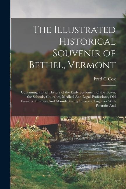 The Illustrated Historical Souvenir of Bethel, Vermont: Containing a Brief History of the Early Settlement of the Town, the Schools, Churches, Medical