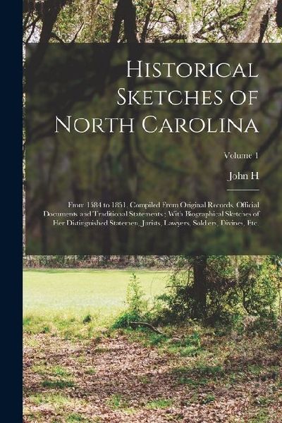 Historical Sketches of North Carolina: From 1584 to 1851, Compiled From Original Records, Official Documents and Traditional Statements; With Biograph