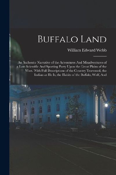 Buffalo Land: An Authentic Narrative of the Adventures And Misadventures of a Late Scientific And Sporting Party Upon the Great Plai