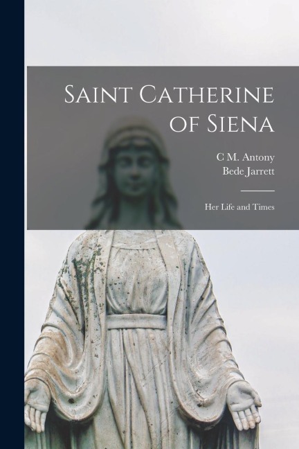 Saint Catherine of Siena: Her Life and Times