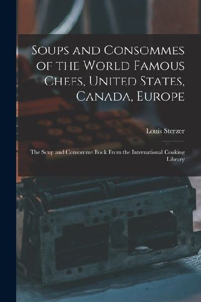 Soups and Consommes of the World Famous Chefs, United States, Canada, Europe; the Soup and Consomme Book From the International Cooking Library