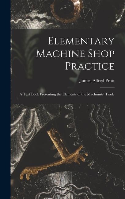 Elementary Machine Shop Practice; a Text Book Presenting the Elements of the Machinists Trade