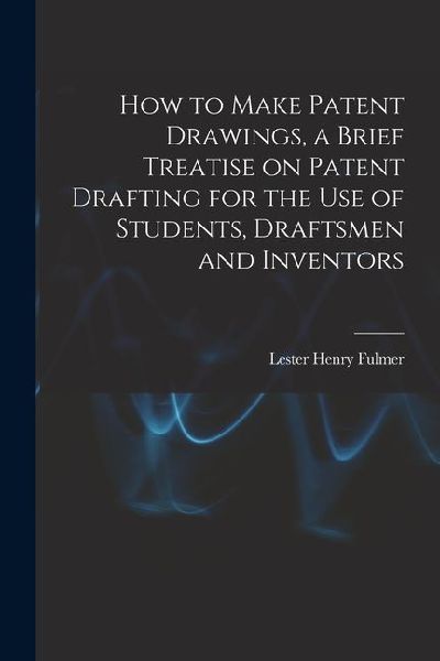 How to Make Patent Drawings, a Brief Treatise on Patent Drafting for the use of Students, Draftsmen and Inventors