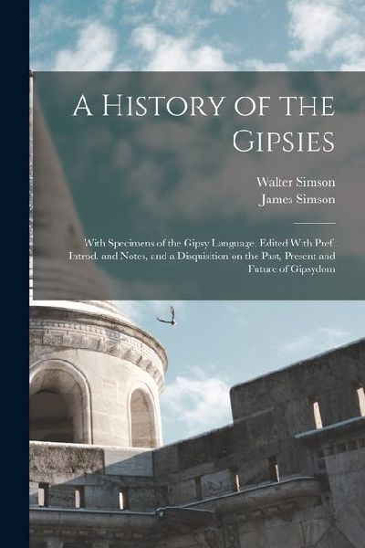 A History of the Gipsies: With Specimens of the Gipsy Language. Edited With Pref. Introd. and Notes, and a Disquisition on the Past, Present and