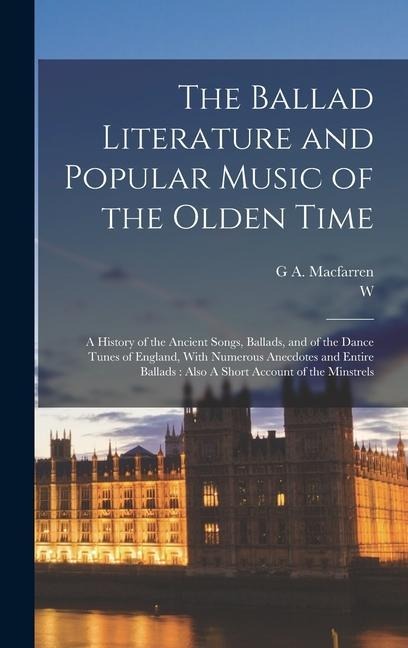 The Ballad Literature and Popular Music of the Olden Time: A History of the Ancient Songs, Ballads, and of the Dance Tunes of England, With Numerous Anecdotes and Entire Ballads: Also A Short Account of the Minstrels