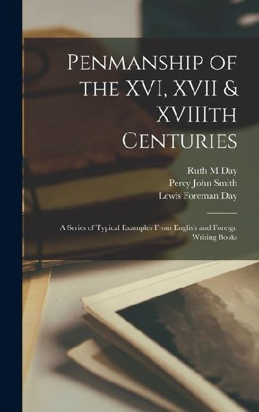 Penmanship of the XVI, XVII & XVIIIth Centuries: A Series of Typical Examples From English and Foreign Writing Books