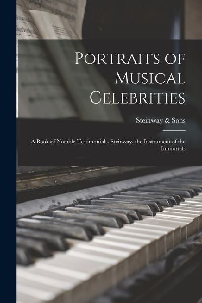 Portraits of Musical Celebrities; a Book of Notable Testimonials. Steinway, the Instrument of the Immortals