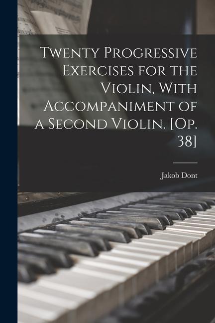 Twenty Progressive Exercises for the Violin, With Accompaniment of a Second Violin. [Op. 38]