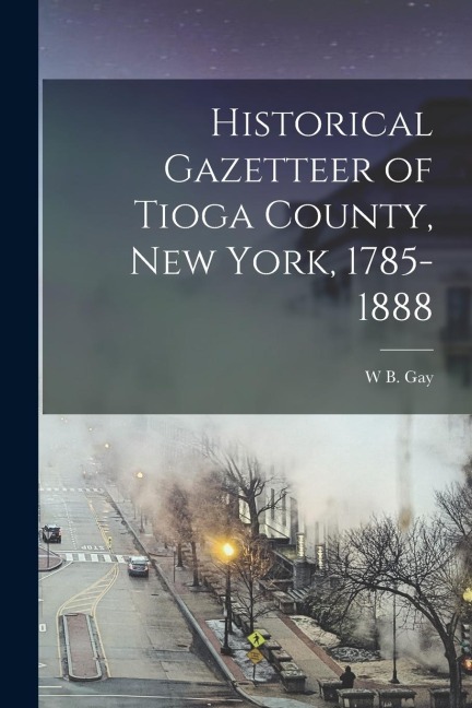 Historical Gazetteer of Tioga County, New York, 1785-1888