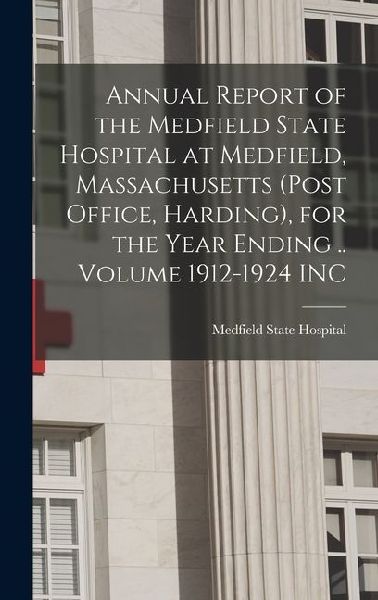 Annual Report of the Medfield State Hospital at Medfield, Massachusetts (post Office, Harding), for the Year Ending .. Volume 1912-1924 INC
