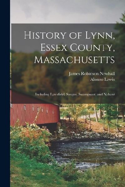 History of Lynn, Essex County, Massachusetts: Including Lynnfield, Saugus, Swampscot, and Nahant