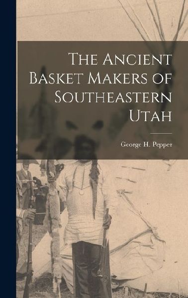 The Ancient Basket Makers of Southeastern Utah