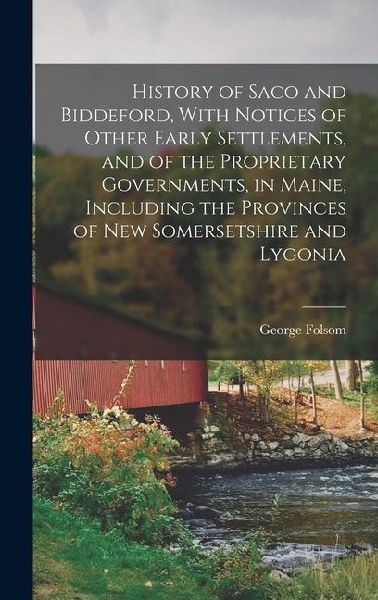 History of Saco and Biddeford, With Notices of Other Early Settlements, and of the Proprietary Governments, in Maine, Including the Provinces of New S