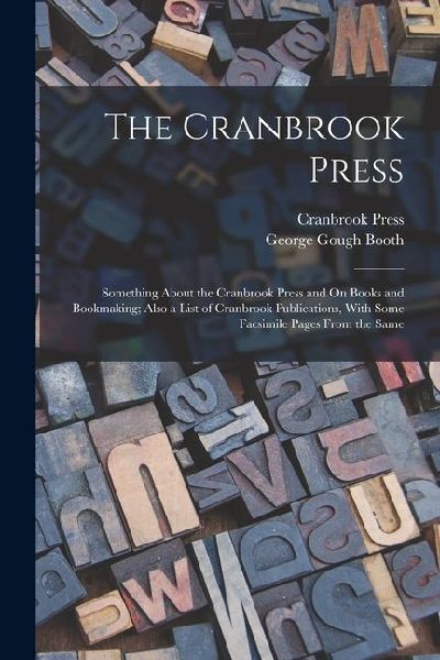 The Cranbrook Press: Something About the Cranbrook Press and On Books and Bookmaking; Also a List of Cranbrook Publications, With Some Facs