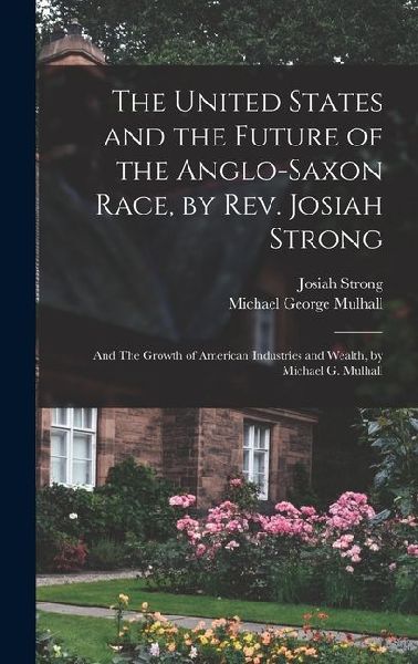 The United States and the Future of the Anglo-Saxon Race, by Rev. Josiah Strong; and The Growth of American Industries and Wealth, by Michael G. Mulhall