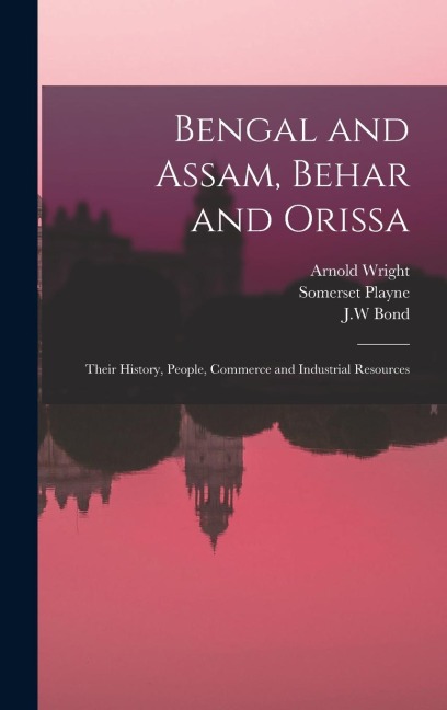 Bengal and Assam, Behar and Orissa: Their History, People, Commerce and Industrial Resources