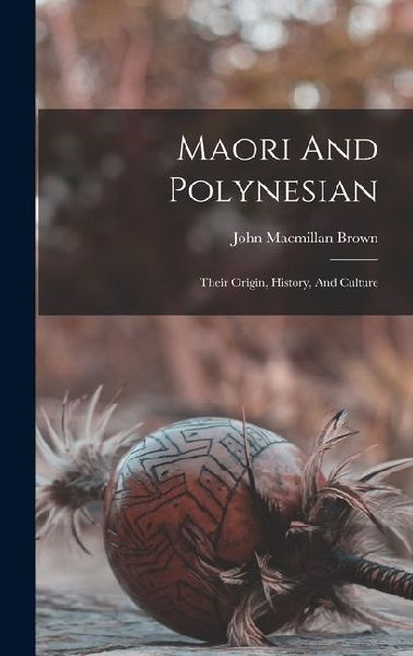 Maori And Polynesian: Their Origin, History, And Culture